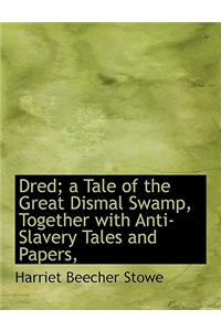 Dred; A Tale of the Great Dismal Swamp, Together with Anti-Slavery Tales and Papers,