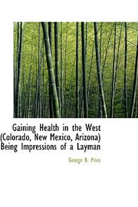 Gaining Health in the West (Colorado, New Mexico, Arizona) Being Impressions of a Layman