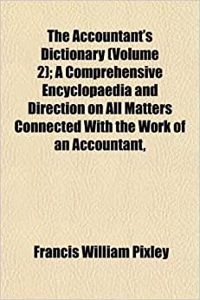 The Accountant's Dictionary (Volume 2); A Comprehensive Encyclopaedia and Direction on All Matters Connected with the Work of an Accountant,