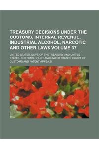 Treasury Decisions Under the Customs, Internal Revenue, Industrial Alcohol, Narcotic and Other Laws Volume 37