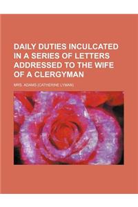 Daily Duties Inculcated in a Series of Letters Addressed to the Wife of a Clergyman
