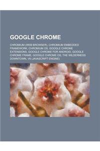 Google Chrome: Chromium (Web Browser), Chromium Embedded Framework, Chromium OS, Google Chrome Extensions, Google Chrome for Android,