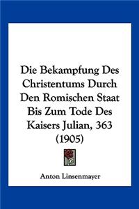 Bekampfung Des Christentums Durch Den Romischen Staat Bis Zum Tode Des Kaisers Julian, 363 (1905)