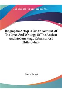 Biographia Antiquia or an Account of the Lives and Writings of the Ancient and Modern Magi, Cabalists and Philosophers