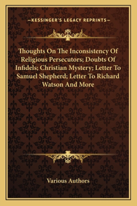 Thoughts on the Inconsistency of Religious Persecutors; Doubts of Infidels; Christian Mystery; Letter to Samuel Shepherd; Letter to Richard Watson and More