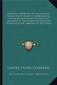 Memorial Addresses on the Life and Character of Henry H. Stamemorial Addresses on the Life and Character of Henry H. Starkweather, a Representative from Connecticut, Delivered in Trkweather, a Representative from Connecticut, Delivered in the Senat