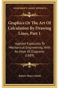 Graphics or the Art of Calculation by Drawing Lines, Part 1