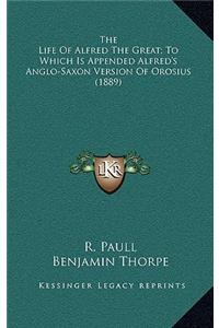 The Life of Alfred the Great; To Which Is Appended Alfred's Anglo-Saxon Version of Orosius (1889)