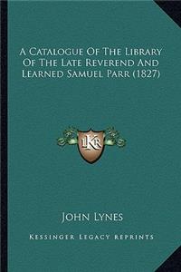 A Catalogue of the Library of the Late Reverend and Learned Samuel Parr (1827)