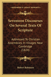 Seventeen Discourses on Several Texts of Scripture: Addressed to Christian Assemblies, in Villages Near Cambridge (1824)