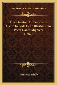 Due Orazioni Di Francesco Filelfo In Lode Dello Illustrissimo Poeta Dante Alighieri (1867)
