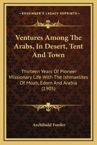 Ventures Among The Arabs, In Desert, Tent And Town