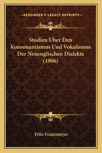Studien Uber Den Konsonantismus Und Vokalismus Der Neuenglischen Dialekte (1906)