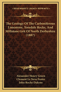 Geology Of The Carboniferous Limestone, Yoredale Rocks, And Millstone Grit Of North Derbyshire (1887)