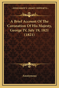 Brief Account Of The Coronation Of His Majesty, George IV, July 19, 1821 (1821)