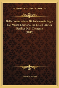 Della Commissione Di Archeologia Sagra Del Museo Cristiano-Pio E Dell' Antica Basilica Di S. Clemente (1886)