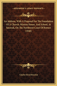 An Address, With A Proposal For The Foundation Of A Church, Mission House, And School, At Sarawak, On The Northwest Coast Of Borneo (1846)