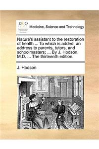 Nature's Assistant to the Restoration of Health ... to Which Is Added, an Address to Parents, Tutors, and Schoolmasters; ... by J. Hodson, M.D. ... the Thirteenth Edition.