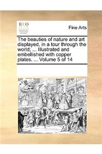 The Beauties of Nature and Art Displayed, in a Tour Through the World; ... Illustrated and Embellished with Copper Plates. ... Volume 5 of 14