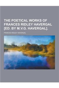 The Poetical Works of Frances Ridley Havergal [Ed. by M.V.G. Havergal]