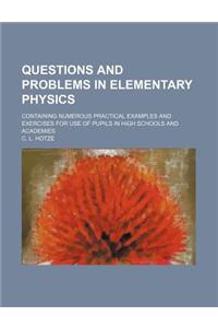 Questions and Problems in Elementary Physics; Containing Numerous Practical Examples and Exercises for Use of Pupils in High Schools and Academies