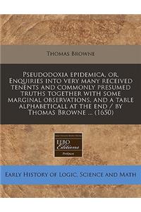 Pseudodoxia Epidemica, Or, Enquiries Into Very Many Received Tenents and Commonly Presumed Truths Together with Some Marginal Observations, and a Table Alphabeticall at the End / By Thomas Browne ... (1650)