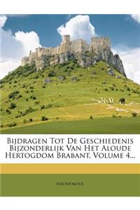 Bijdragen Tot de Geschiedenis Bijzonderlijk Van Het Aloude Hertogdom Brabant, Volume 4...