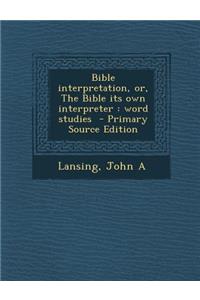 Bible Interpretation, Or, the Bible Its Own Interpreter: Word Studies