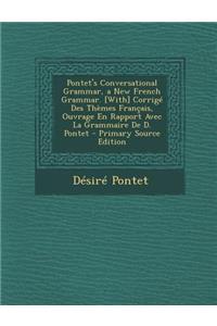 Pontet's Conversational Grammar, a New French Grammar. [With] Corrige Des Themes Francais, Ouvrage En Rapport Avec La Grammaire de D. Pontet