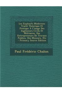 Les Explosifs Modernes: Traite Theorique Et Pratique A L'Usage Des Ingenieurs Civils Et Militaires, Des Entrepreneurs de Travaux Publics, Des Mineurs, Etc