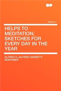 Helps to Meditation; Sketches for Every Day in the Year Volume 1