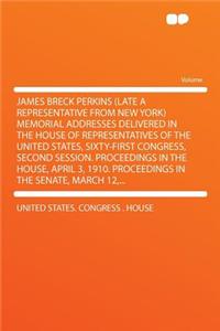 James Breck Perkins (Late a Representative from New York) Memorial Addresses Delivered in the House of Representatives of the United States, Sixty-First Congress, Second Session. Proceedings in the House, April 3, 1910. Proceedings in the Senate, M
