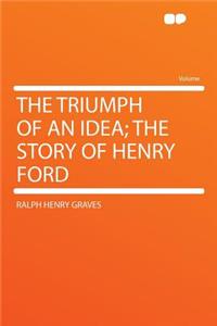 The Triumph of an Idea; The Story of Henry Ford
