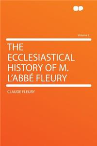 The Ecclesiastical History of M. L'Abbe Fleury Volume 2