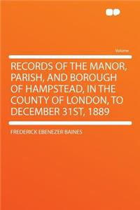 Records of the Manor, Parish, and Borough of Hampstead, in the County of London, to December 31st, 1889