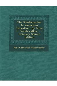 The Kindergarten in American Education: By Nina C. Vandewalker...