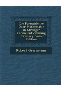 Die Formenlehre Oder Mathematik in Strenger Formelentwicklung - Primary Source Edition