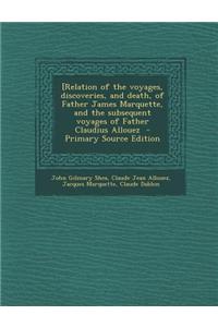 [Relation of the Voyages, Discoveries, and Death, of Father James Marquette, and the Subsequent Voyages of Father Claudius Allouez - Primary Source Ed