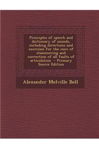 Principles of Speech and Dictionary of Sounds, Including Directions and Exercises for the Cure of Stammering and Correction of All Faults of Articulation