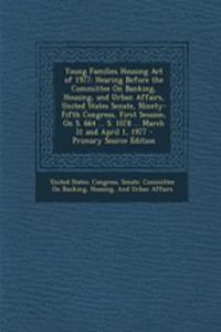 Young Families Housing Act of 1977: Hearing Before the Committee on Banking, Housing, and Urban Affairs, United States Senate, Ninety-Fifth Congress, First Session, on S. 664 ... S. 1078 ... March 31 and April 1, 1977 - Primary Source Edition