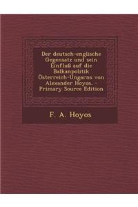 Der Deutsch-Englische Gegensatz Und Sein Einfluss Auf Die Balkanpolitik Osterreich-Ungarns Von Alexander Hoyos.