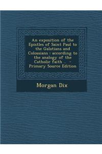 An Exposition of the Epistles of Saint Paul to the Galatians and Colossians: According to the Analogy of the Catholic Faith .. - Primary Source Editi