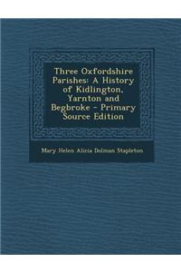 Three Oxfordshire Parishes: A History of Kidlington, Yarnton and Begbroke - Primary Source Edition