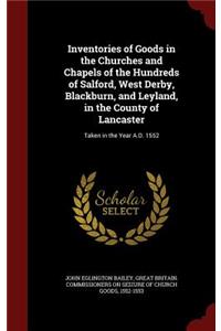 Inventories of Goods in the Churches and Chapels of the Hundreds of Salford, West Derby, Blackburn, and Leyland, in the County of Lancaster: Taken in the Year A.D. 1552