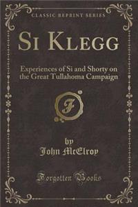 Si Klegg: Experiences of Si and Shorty on the Great Tullahoma Campaign (Classic Reprint)