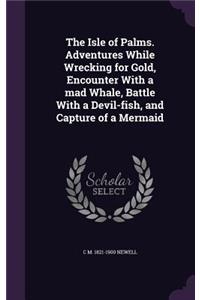 The Isle of Palms. Adventures While Wrecking for Gold, Encounter With a mad Whale, Battle With a Devil-fish, and Capture of a Mermaid