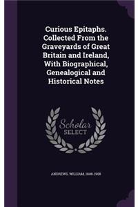 Curious Epitaphs. Collected from the Graveyards of Great Britain and Ireland, with Biographical, Genealogical and Historical Notes