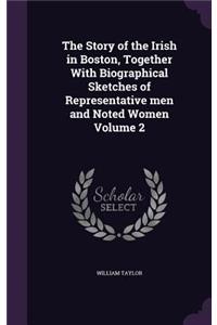 The Story of the Irish in Boston, Together With Biographical Sketches of Representative men and Noted Women Volume 2