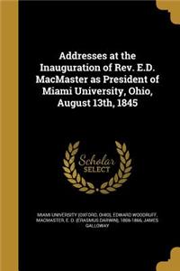 Addresses at the Inauguration of Rev. E.D. MacMaster as President of Miami University, Ohio, August 13th, 1845