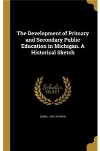 The Development of Primary and Secondary Public Education in Michigan. A Historical Sketch